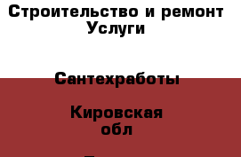 Строительство и ремонт Услуги - Сантехработы. Кировская обл.,Леваши д.